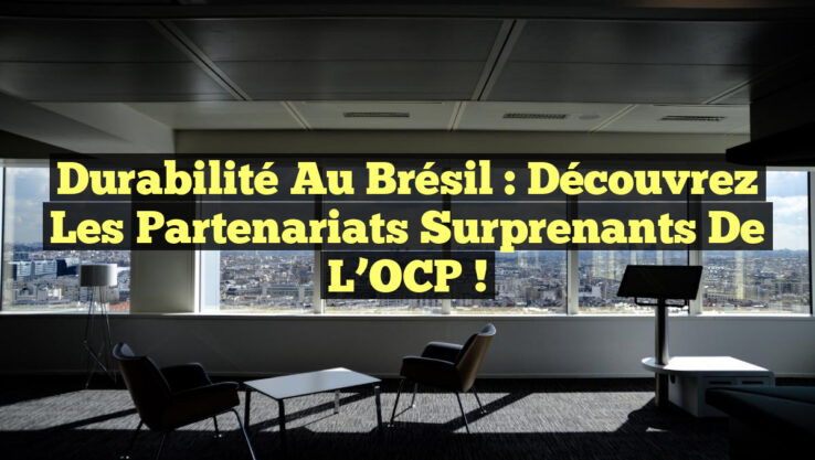 Durabilité au Brésil : Découvrez les Partenariats Surprenants de l’OCP !