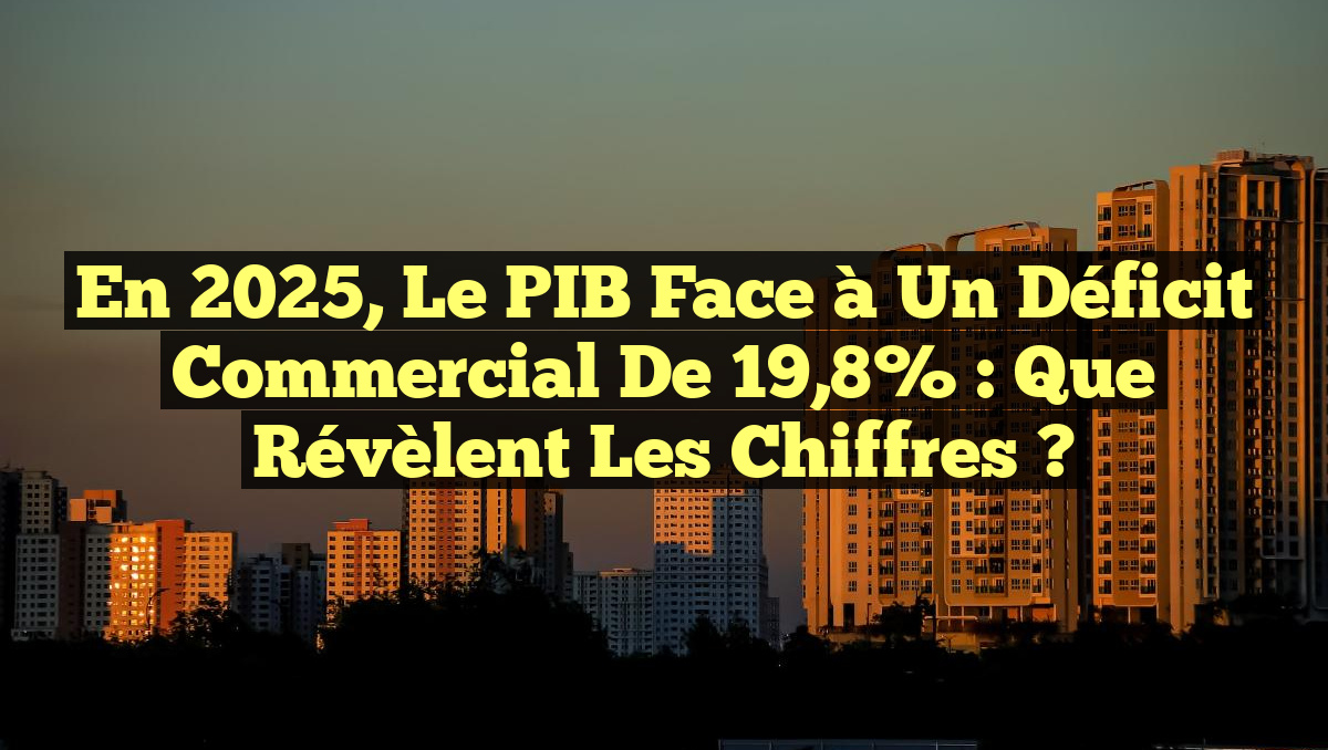 En 2025, le PIB face à un déficit commercial de 19,8% : Que révèlent les chiffres ?