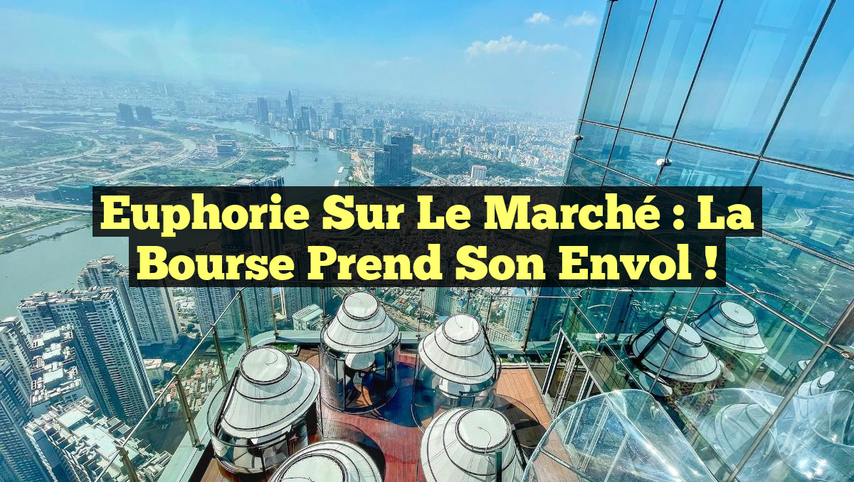 Euphorie sur le marché : la Bourse prend son envol !