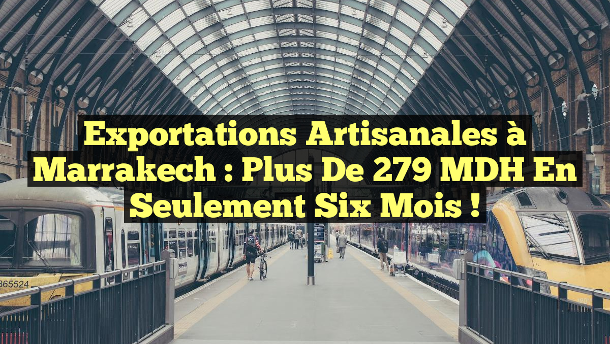 Exportations artisanales à Marrakech : Plus de 279 MDH en seulement six mois !