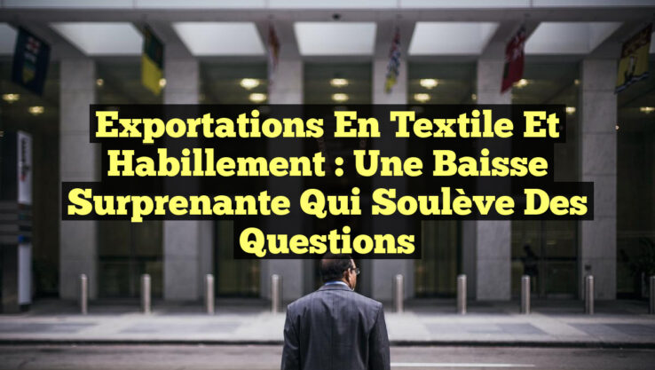 Exportations en Textile et Habillement : Une Baisse Surprenante qui Soulève des Questions
