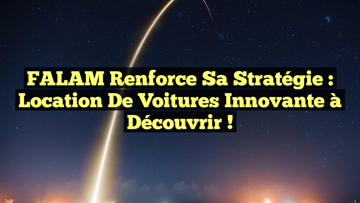 FALAM Renforce sa Stratégie : Location de Voitures Innovante à Découvrir !