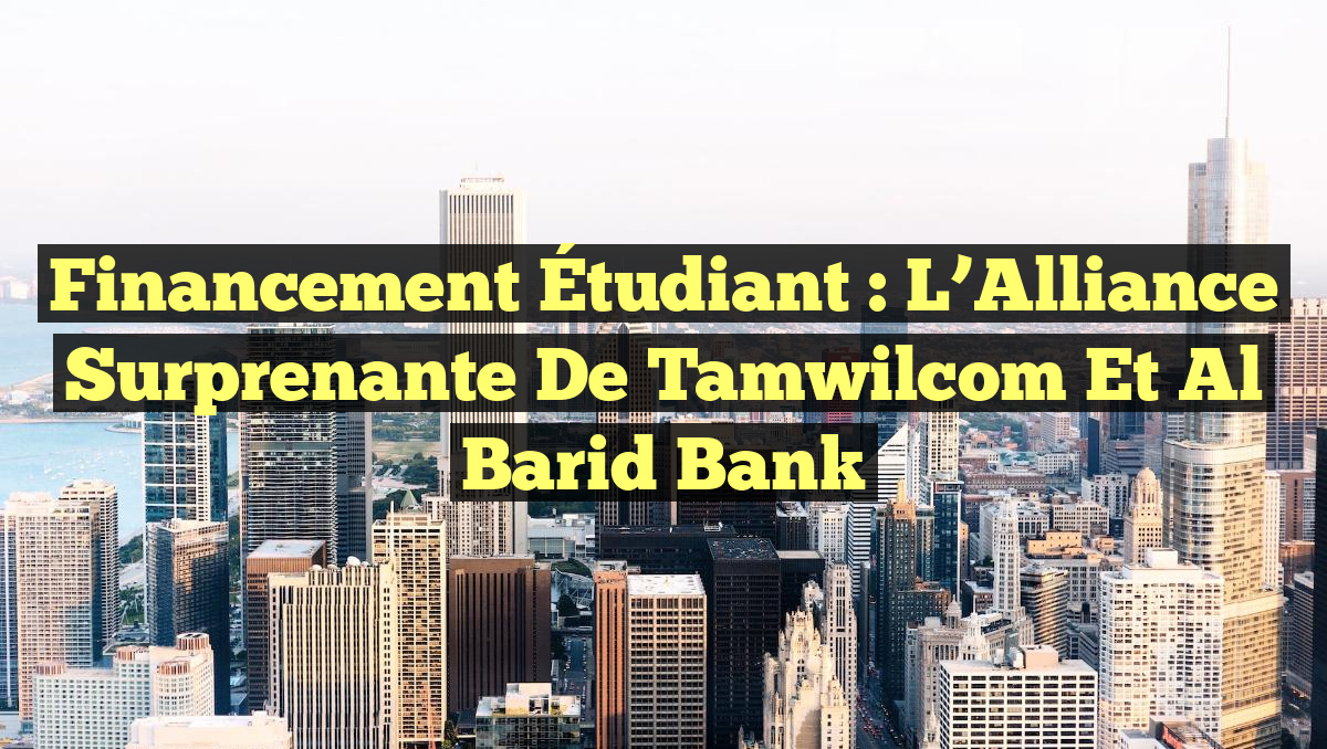 Financement Étudiant : L&rsquo;Alliance Surprenante de Tamwilcom et Al Barid Bank
