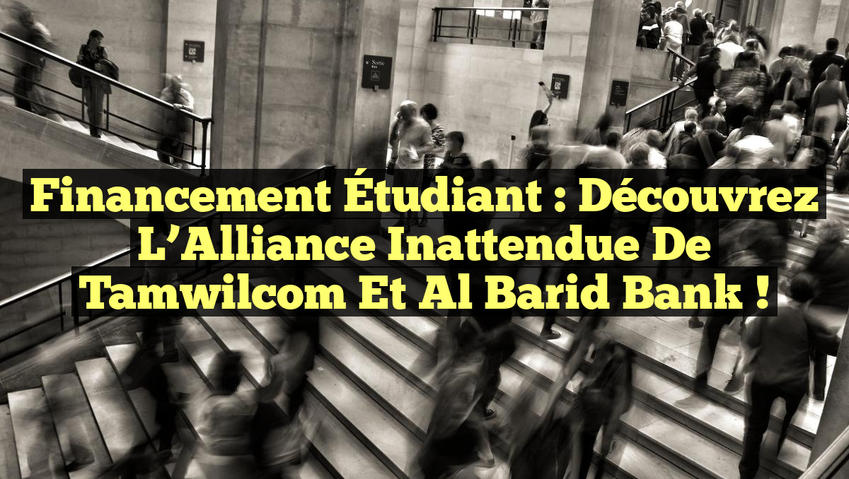 Financement Étudiant : Découvrez l&rsquo;Alliance Inattendue de Tamwilcom et Al Barid Bank !