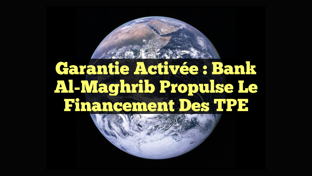 Garantie activée : Bank Al-Maghrib propulse le financement des TPE