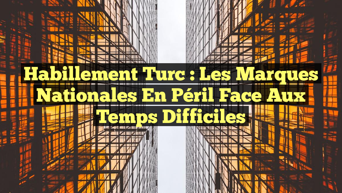 Habillement turc : Les marques nationales en péril face aux temps difficiles