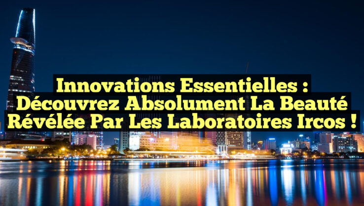 Innovations Essentielles : Découvrez Absolument la Beauté Révélée par les Laboratoires Ircos !