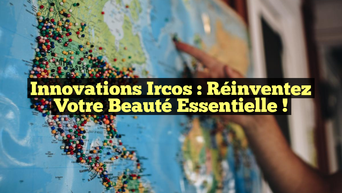 Innovations Ircos : Réinventez Votre Beauté Essentielle !