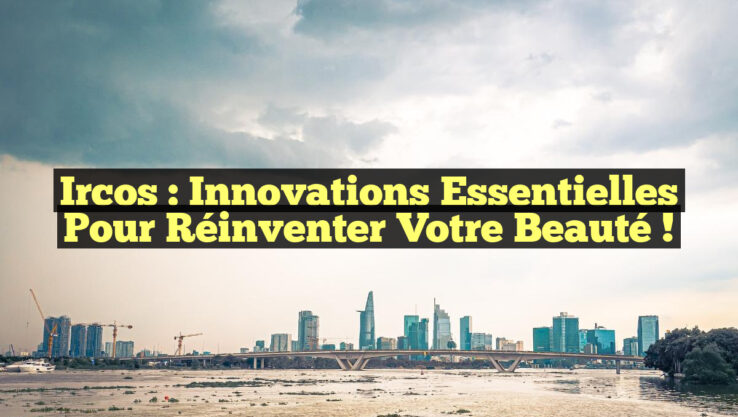 Ircos : Innovations Essentielles pour Réinventer Votre Beauté !