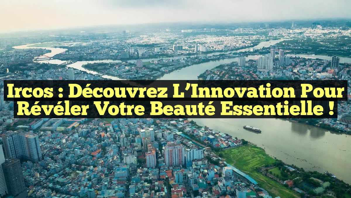 Ircos : Découvrez l’Innovation pour Révéler Votre Beauté Essentielle !