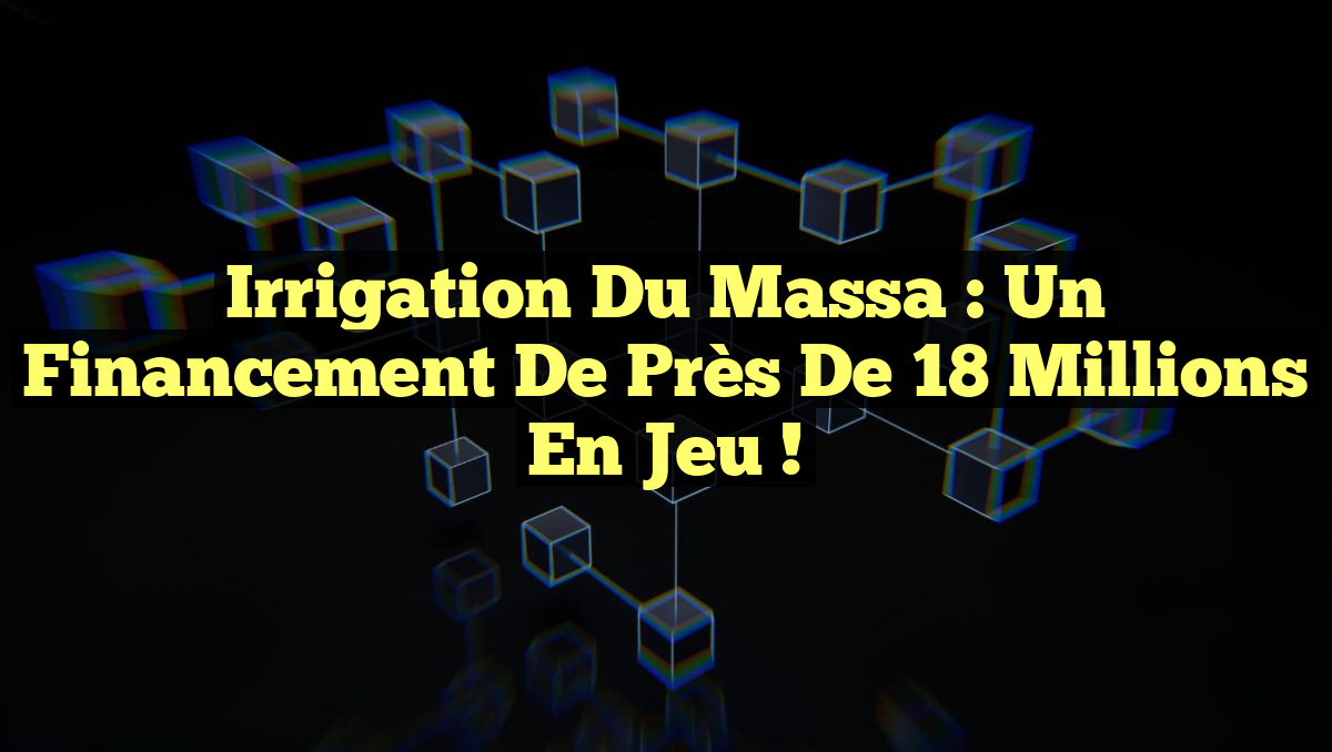 Irrigation du Massa : Un financement de près de 18 millions en jeu !
