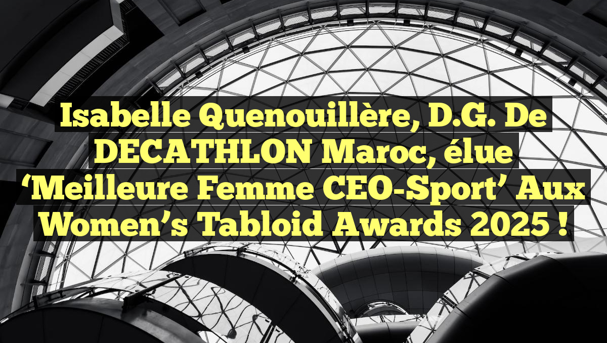Isabelle Quenouillère, D.G. de DECATHLON Maroc, élue &lsquo;Meilleure Femme CEO-Sport&rsquo; aux Women&rsquo;s Tabloid Awards 2025 !