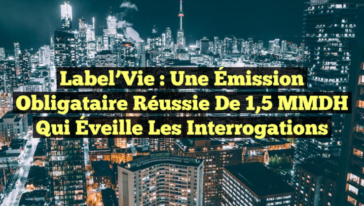 Label’Vie : Une Émission Obligataire Réussie de 1,5 MMDH qui Éveille les Interrogations
