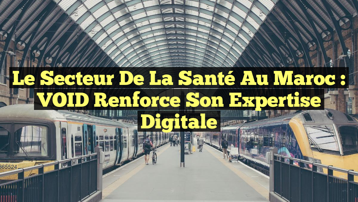 Le Secteur de la Santé au Maroc : VOID Renforce son Expertise Digitale