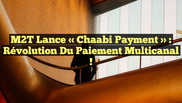 M2T Lance « Chaabi Payment » : révolution du Paiement Multicanal !
