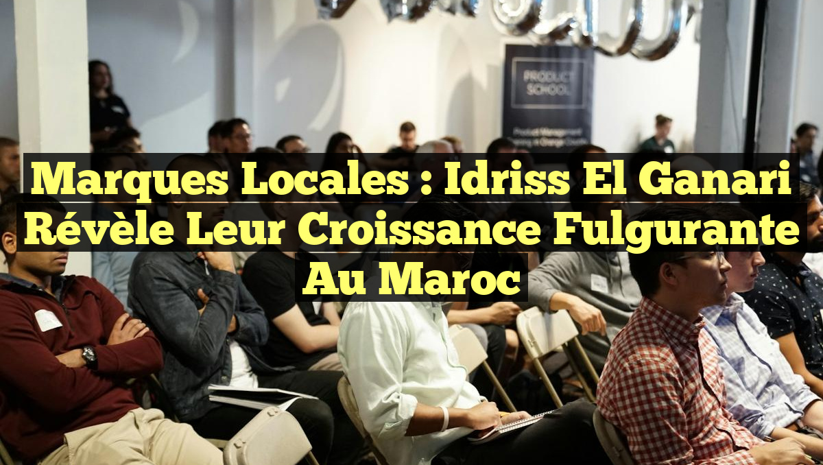 Marques locales : Idriss El Ganari révèle leur croissance fulgurante au Maroc