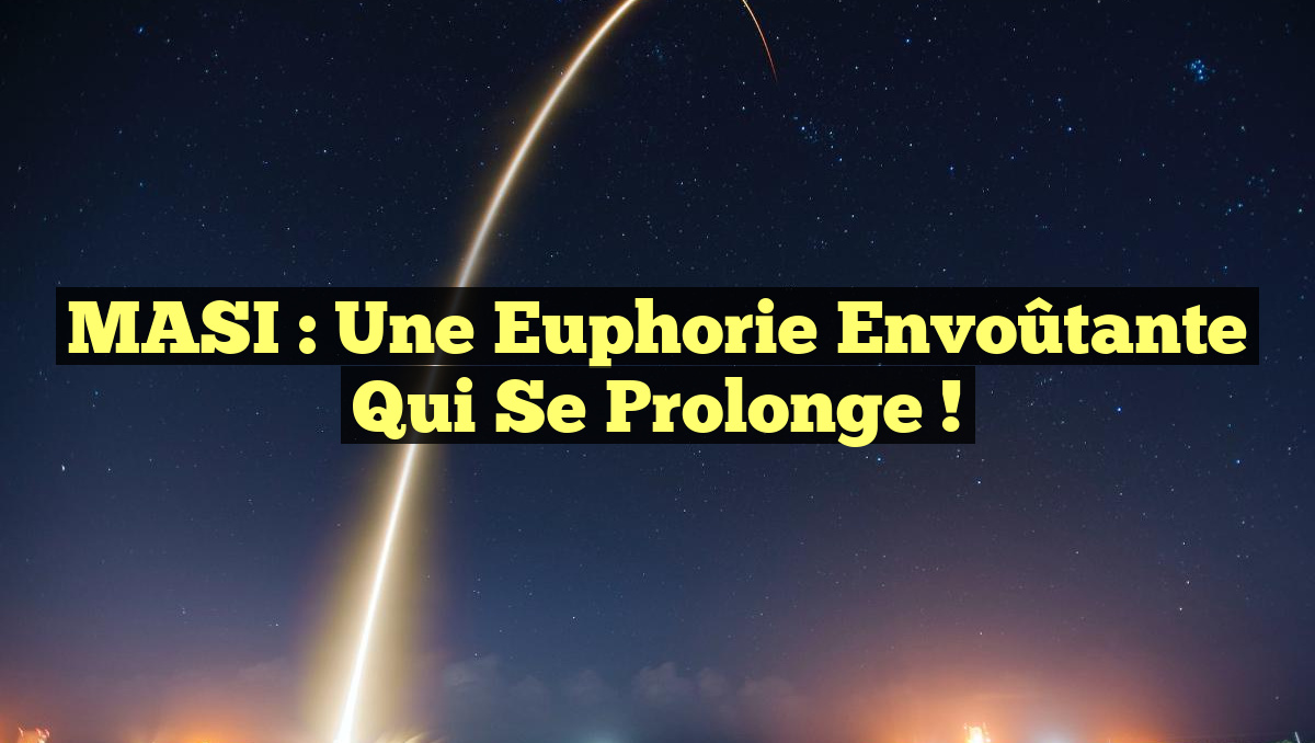 MASI : Une Euphorie Envoûtante Qui Se Prolonge !
