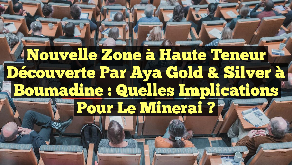 Nouvelle Zone à Haute Teneur Découverte par Aya Gold & Silver à Boumadine : Quelles Implications pour le Minerai ?