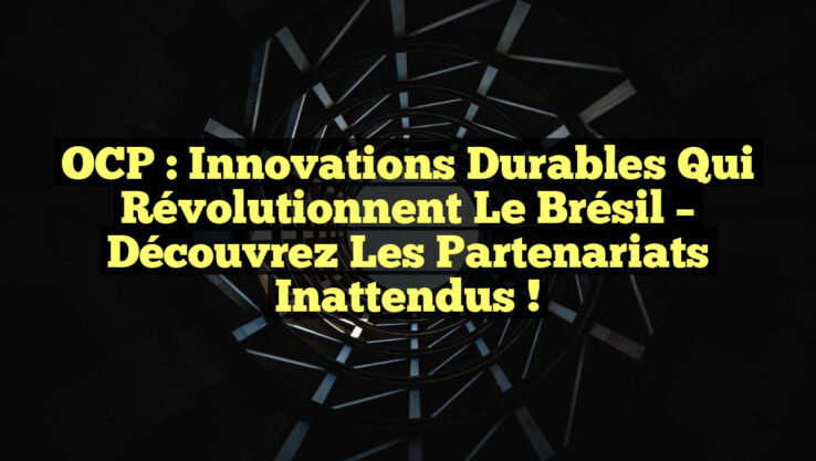 OCP : Innovations Durables qui Révolutionnent le Brésil – Découvrez les Partenariats Inattendus !