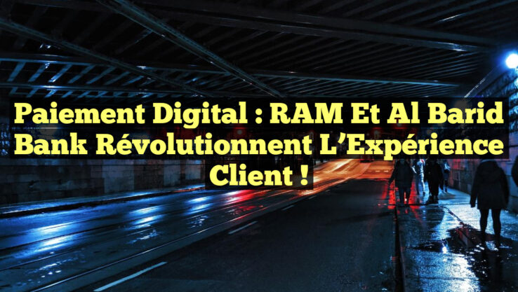 Paiement Digital : RAM et Al Barid Bank Révolutionnent l’Expérience Client !