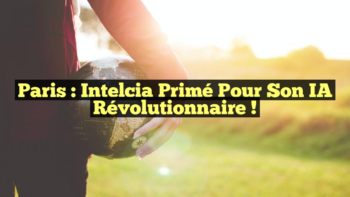 Paris : Intelcia Primé pour Son IA Révolutionnaire !