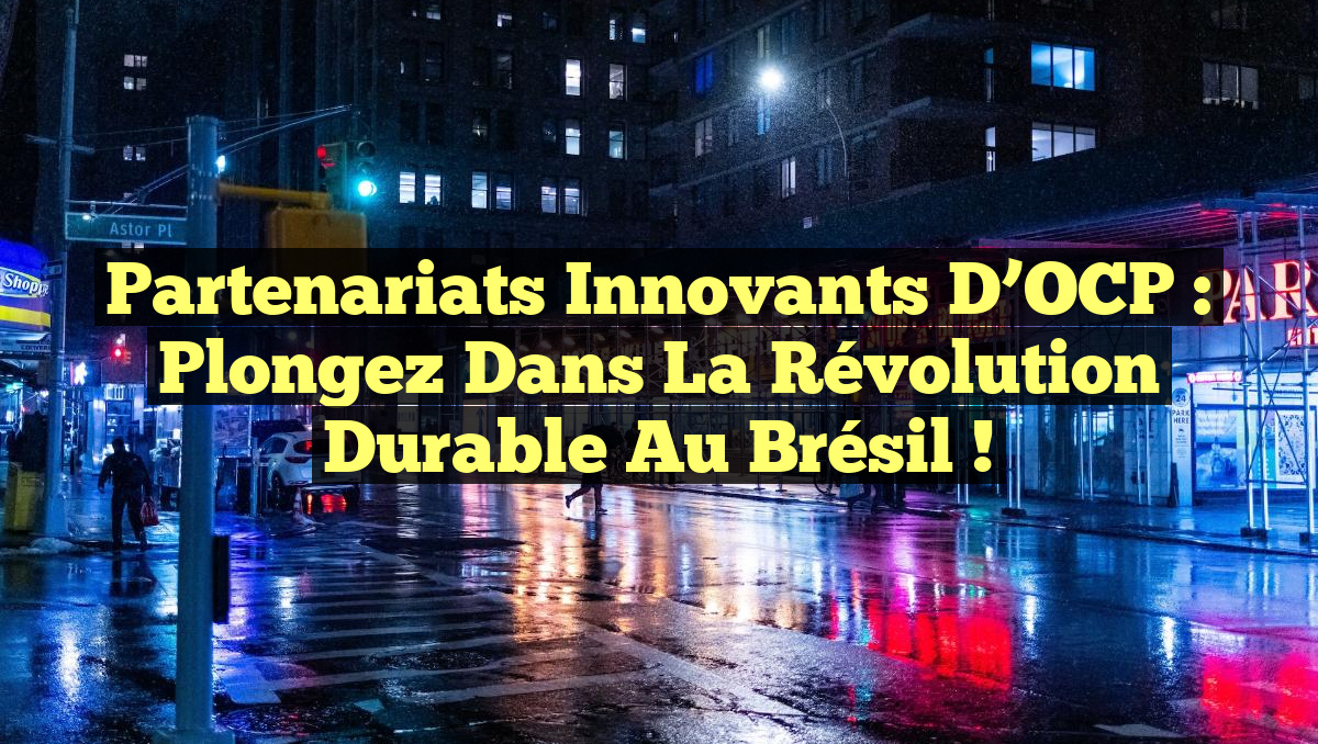 Partenariats Innovants d&rsquo;OCP : Plongez dans la Révolution Durable au Brésil !