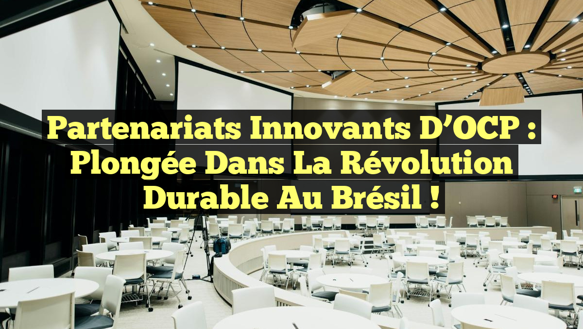 Partenariats Innovants d’OCP : Plongée dans la Révolution Durable au Brésil !
