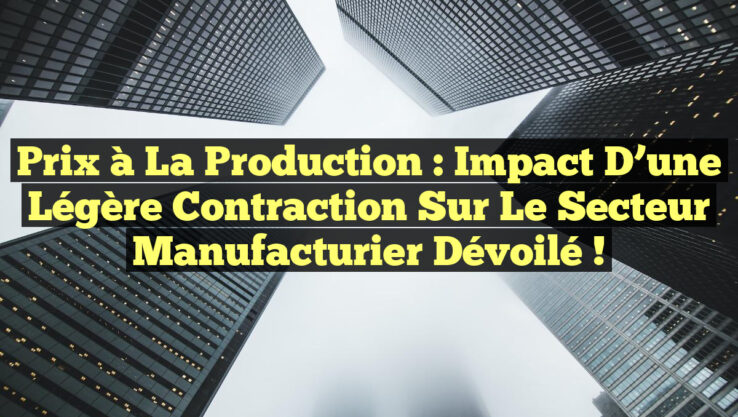 Prix à la Production : Impact d’une Légère Contraction sur le Secteur Manufacturier Dévoilé !