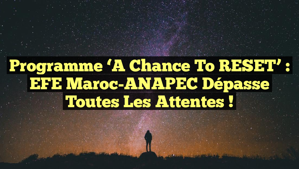 Programme &lsquo;A Chance to RESET&rsquo; : EFE Maroc-ANAPEC dépasse toutes les attentes !