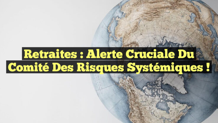 Retraites : Alerte Cruciale du Comité des Risques Systémiques !