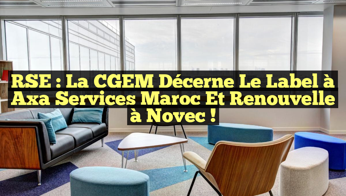 RSE : La CGEM décerne le label à Axa Services Maroc et renouvelle à Novec !