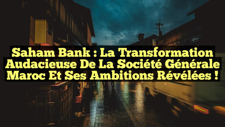 Saham Bank : La transformation audacieuse de la Société Générale Maroc et ses ambitions révélées ! Saham Bank : La transformation audacieuse de la Société Générale Maroc et ses ambitions révélées !
