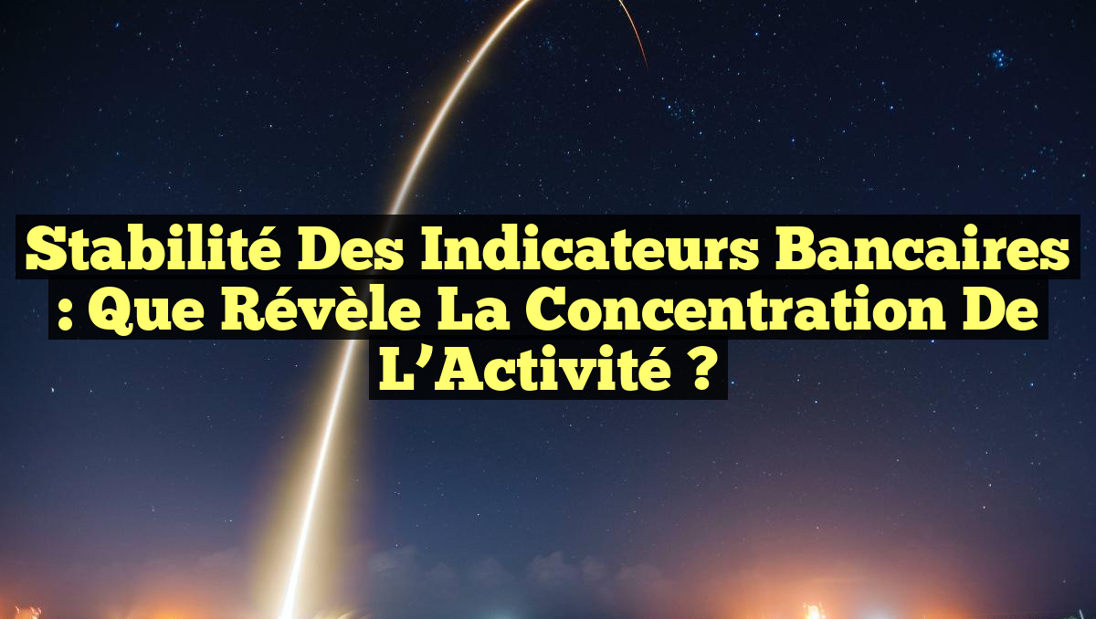Stabilité des Indicateurs Bancaires : Que Révèle la Concentration de l&rsquo;Activité ?