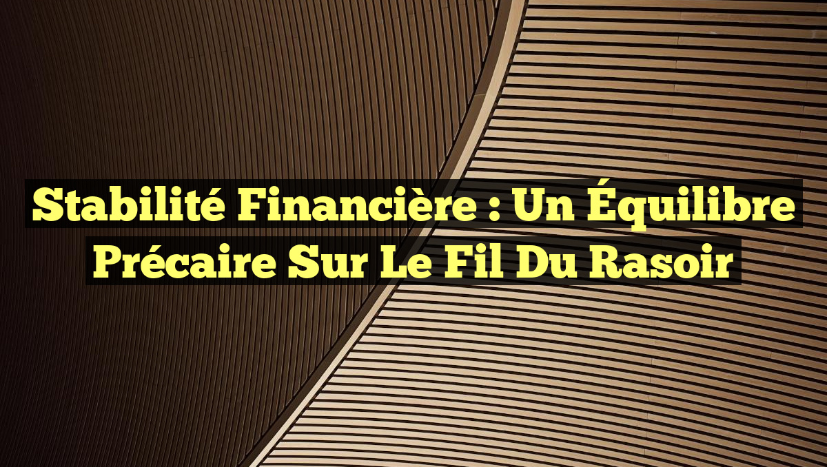 Stabilité Financière : Un Équilibre Précaire sur le Fil du Rasoir