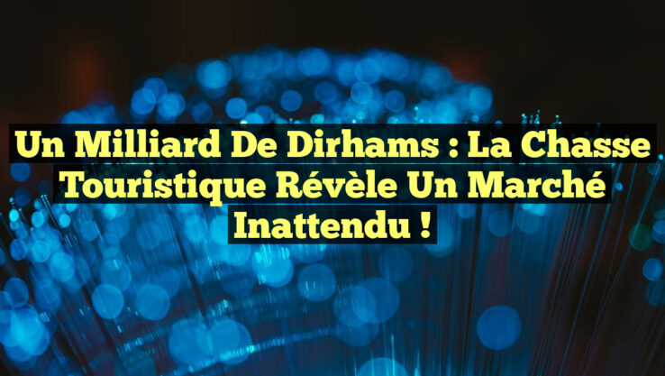 Un Milliard de Dirhams : La Chasse Touristique Révèle un Marché Inattendu !