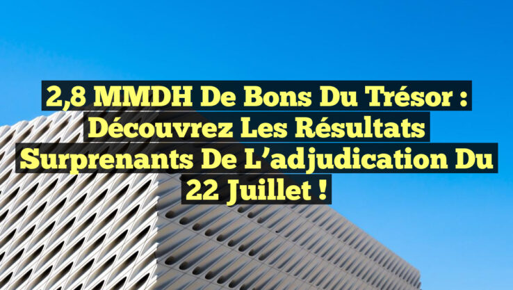 2,8 MMDH de Bons du Trésor : Découvrez les résultats surprenants de l’adjudication du 22 juillet !