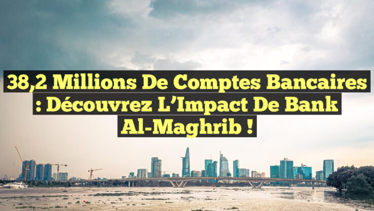38,2 Millions de Comptes Bancaires : Découvrez l’Impact de Bank Al-Maghrib !