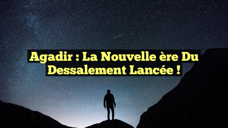 Agadir : La nouvelle ère du dessalement lancée !