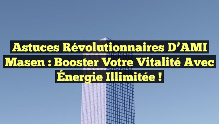 Astuces Révolutionnaires d’AMI Masen : Booster votre Vitalité avec Énergie Illimitée !