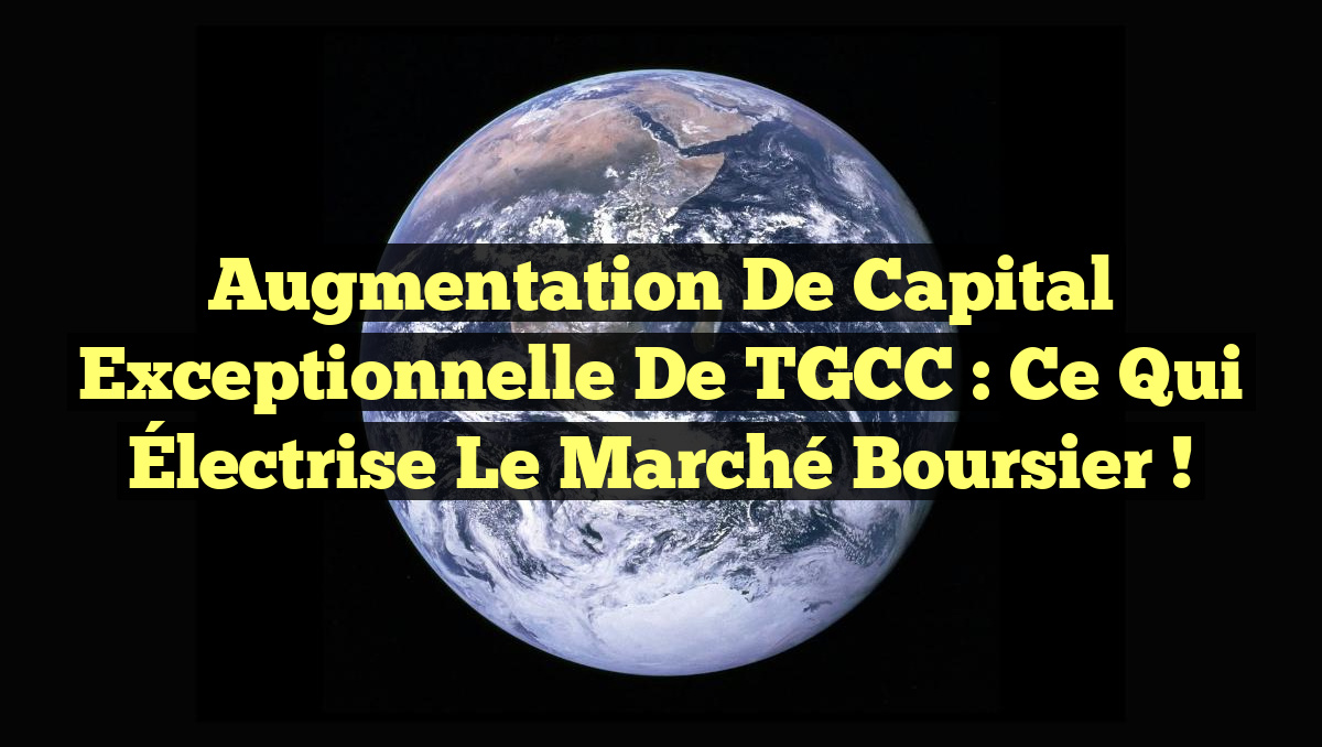 Augmentation de Capital Exceptionnelle de TGCC : Ce Qui Électrise le Marché Boursier !
