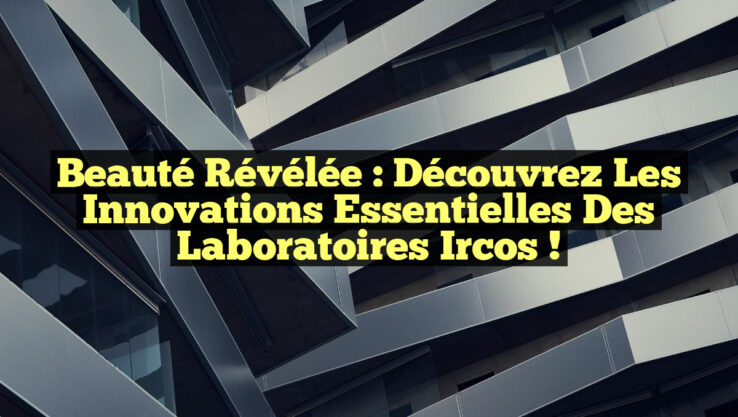 Beauté Révélée : Découvrez les Innovations Essentielles des Laboratoires Ircos !