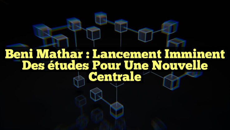 Beni Mathar : Lancement imminent des études pour une nouvelle centrale