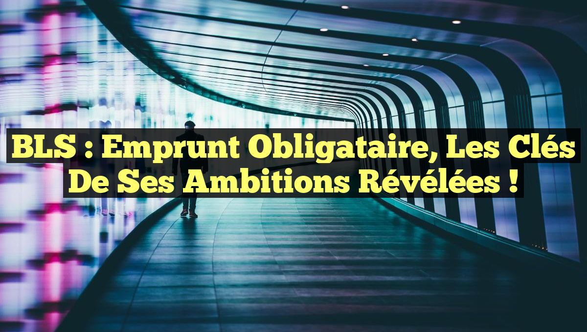 BLS : Emprunt Obligataire, les Clés de Ses Ambitions Révélées !
