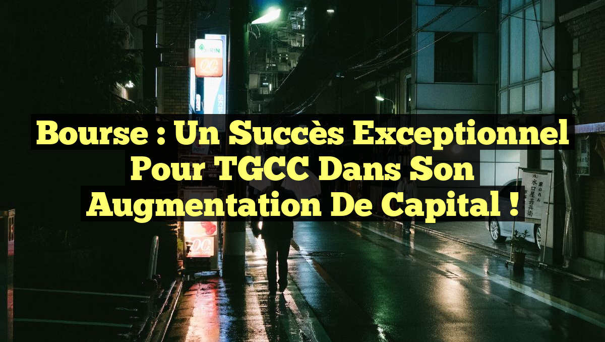 Bourse : Un succès exceptionnel pour TGCC dans son augmentation de capital !