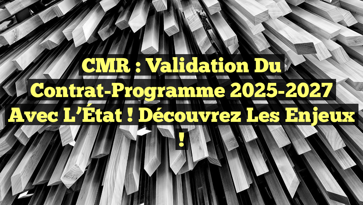 CMR : Validation du Contrat-Programme 2025-2027 avec l&rsquo;État ! Découvrez les enjeux !