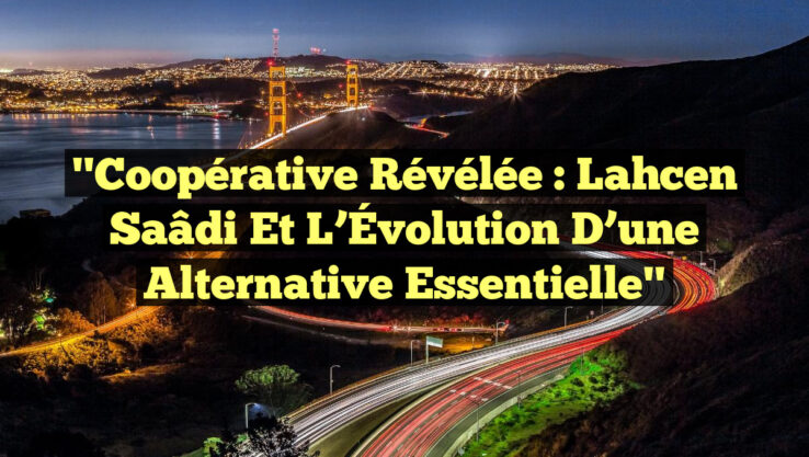 "Coopérative Révélée : Lahcen Saâdi et l’Évolution d’une Alternative Essentielle"