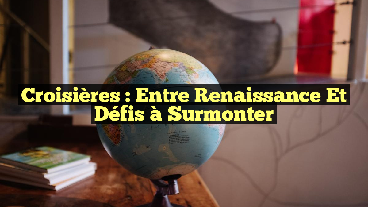 Croisières : Entre Renaissance et Défis à Surmonter