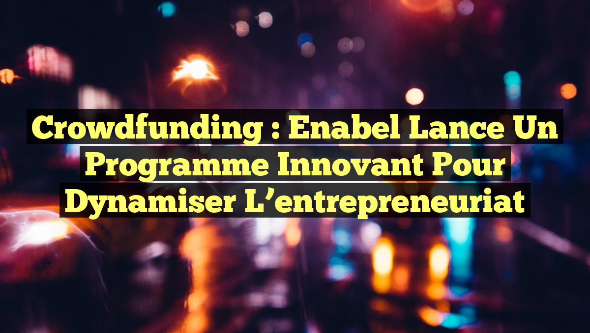 Crowdfunding : Enabel lance un programme innovant pour dynamiser l’entrepreneuriat