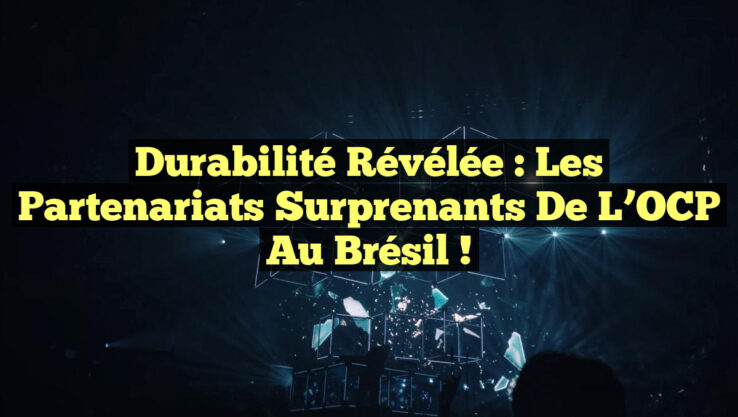 Durabilité Révélée : Les Partenariats Surprenants de l’OCP au Brésil !
