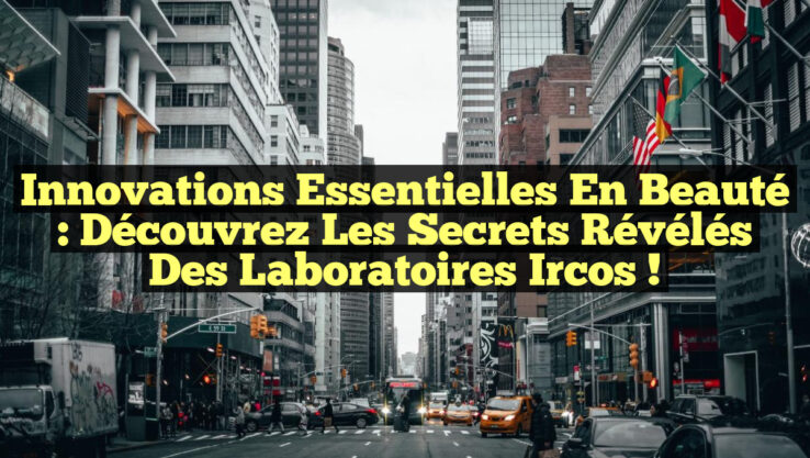 Innovations Essentielles en Beauté : Découvrez les Secrets Révélés des Laboratoires Ircos !